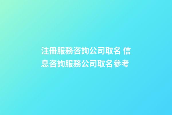 注冊服務咨詢公司取名 信息咨詢服務公司取名參考-第1張-公司起名-玄機派